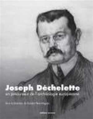 Joseph Déchelette, un précurseur de l'archéologie européenne, 2014.