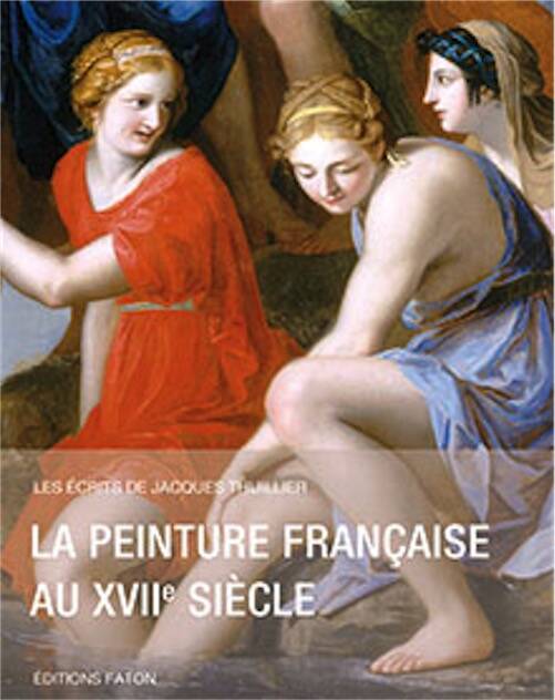 La peinture française au XVIIe siècle, (Les écrits de Jacques Thuillier), 2014, 360 p., 180 ill.