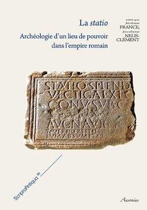 La statio. Archéologie d'un lieu de pouvoir dans l'empire romain, 2014, 358 p.