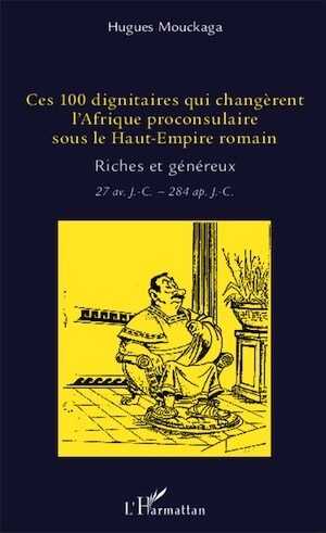 Ces 100 dignitaires qui changèrent l'Afrique proconsulaire sous le Haut-Empire romain. Riches et généreux, 27 av. J.-C. - 284 ap. J.-C., 2014, 198 p.