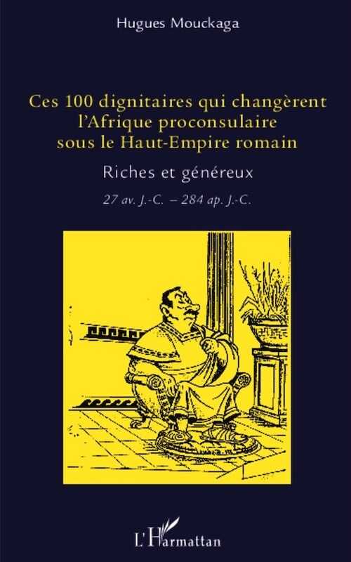 Ces 100 dignitaires qui changèrent l'Afrique proconsulaire sous le Haut-Empire romain. Riches et généreux, 27 av. J.-C. - 284 ap. J.-C., 2014, 198 p.