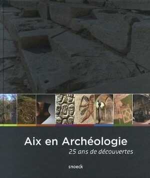 ÉPUISÉ - Aix en archéologie 25 ans de découvertes, 2014, 524 p., 800 ill.