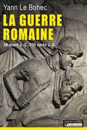 La guerre romaine. 58 avant J.-C.-235 après J.-C., 2014, 448 p.