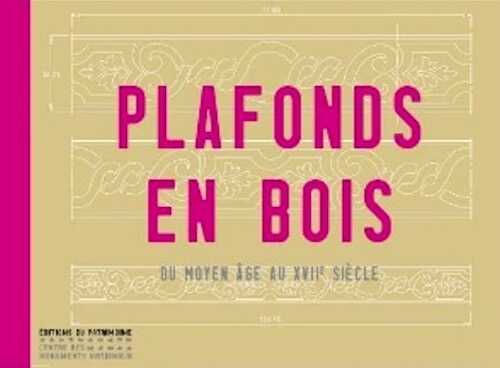 Plafonds en bois, du Moyen Age au XVIIe siècle, 2014, 296 p., 220 relevés, 230 ph.