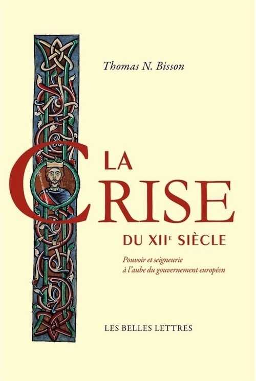 La Crise du XIIe siècle. Pouvoir et seigneurie à l'aube du gouvernement européen, 2014, 650 p.