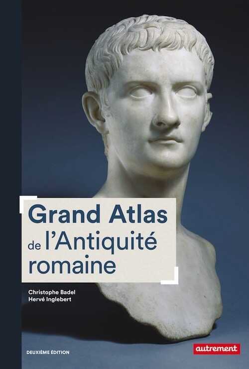 Grand Atlas de l'Antiquité romaine, IIIe siècle av. J.C.-VIe siècle apr. J.C. Construction, apogée et fin d'un empire, 2019, 192 p.