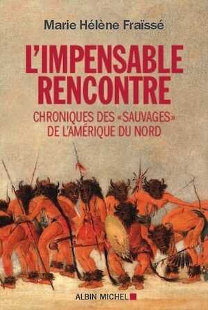 L'Impensable rencontre. Chroniques des sauvages de l'Amerique du Nord, 2014, 368 p.