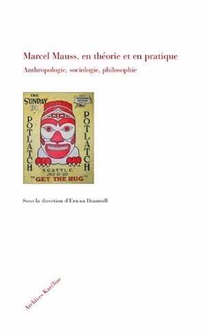 Marcel Mauss, en théorie et en pratique. Anthropologie, sociologie, philosophie, 2014, 398 p.