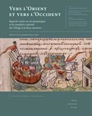 Vers l'Orient et vers l'Occident. Regards croisés sur les dynamiques et les transferts culturels des Vikings à la Rous ancienne, 2014, 500 p.