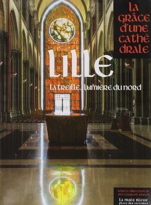 Lille. La treille, lumière du nord, (coll. La grâce d'une cathédrale), 2014, 404 p.