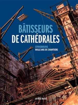Bâtisseurs de cathédrales. Strasbourg, Mille ans de chantiers, 2019, 288 p.