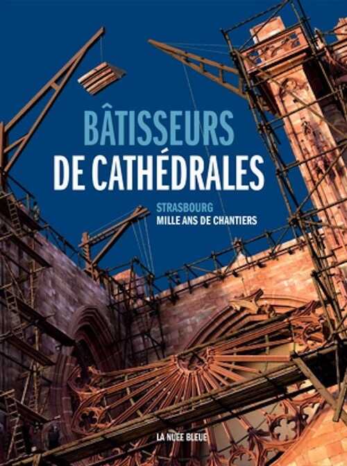Bâtisseurs de cathédrales. Strasbourg, Mille ans de chantiers, 2019, 288 p.