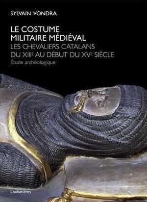 Le costume militaire médiéval. Les chevaliers catalans du XIIIe au début du XVe siècle,. Etude archéologique, 2015, 222 p.