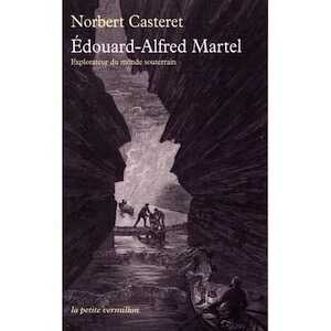 Édouard-Alfred Martel. Explorateur du monde souterrain, 2014, 256 p.