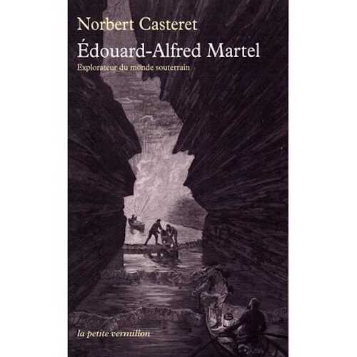 Édouard-Alfred Martel. Explorateur du monde souterrain, 2014, 256 p.