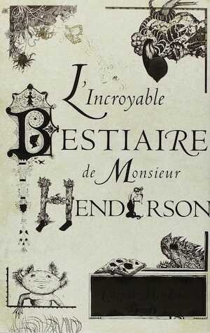 L'Incroyable Bestiaire de Monsieur Henderson, 2014, 440 p. Trad. P. Salina. 168 ill. de G. Moghaddas.