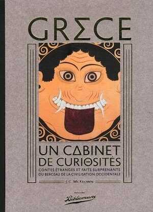 Grèce. Un cabinet de curiosité. Contes étranges et faits surprenants du berceau de la civilisation occidentale, 2014, 299 p.