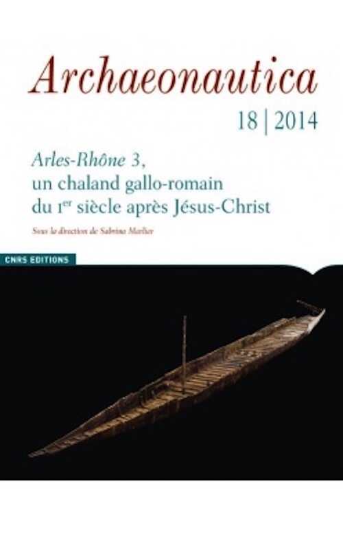 18, 2014. Arles-Rhône 3, un chaland gallo-romain du Ier siècle après Jésus-Christ, 330 p. 