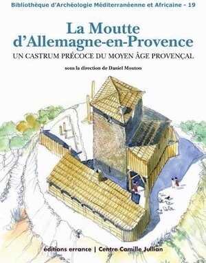 La Moutte d'Allemagne-en-Provence. Un castrum précoce du Moyen Age provençal, 2014, 172 p.
