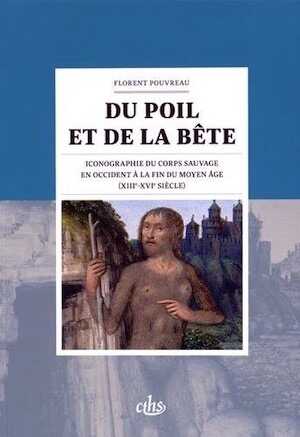 Du poil et de la bête. Iconographie du corps sauvage en Occident à la fin du Moyen Âge (XIIIe-XVe siècle), 2015, 328 p.
