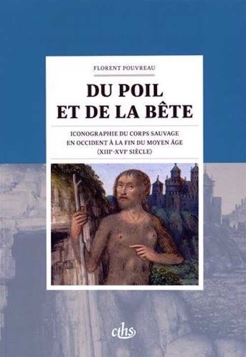 Du poil et de la bête. Iconographie du corps sauvage en Occident à la fin du Moyen Âge (XIIIe-XVe siècle), 2015, 328 p.
