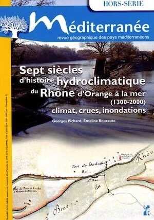 Sept siècles d'histoire hydroclimatique du Rhône, d'Orange à la mer (1300-2000). Climat, crues, inondations, (Méditerranée Hors Série), 2014, 200 p.