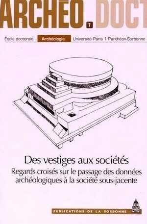 Des vestiges aux sociétés. Regards croisés sur le passage des données archéologiques à la société sous-jacente, (Archéo-Doct 7), 2015, 250 p.