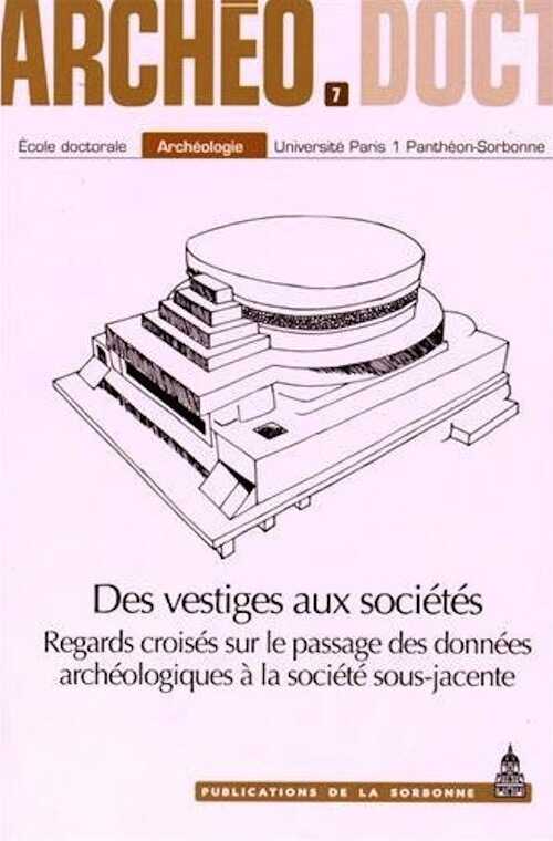 Des vestiges aux sociétés. Regards croisés sur le passage des données archéologiques à la société sous-jacente, (Archéo-Doct 7), 2015, 250 p.