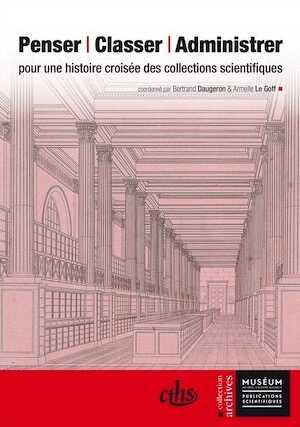 Penser, classer, administrer. Pour une histoire croisée des collections scientifiques, 2014, 415 p.
