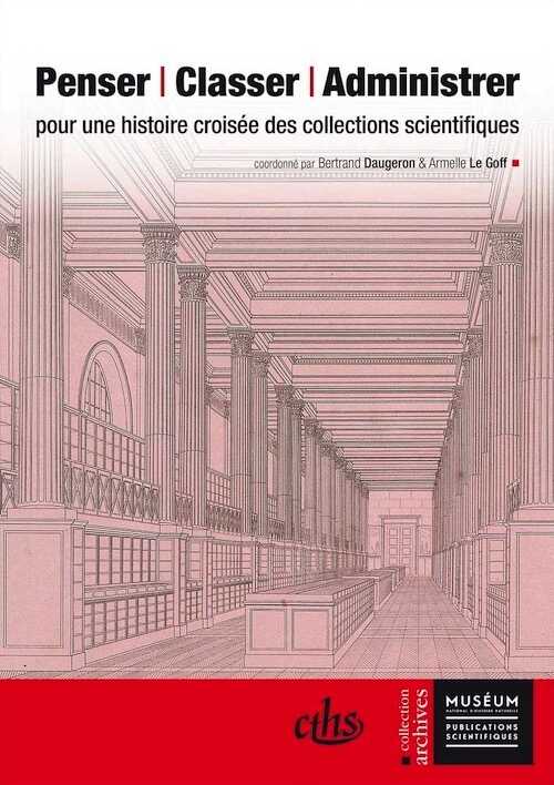 Penser, classer, administrer. Pour une histoire croisée des collections scientifiques, 2014, 415 p.