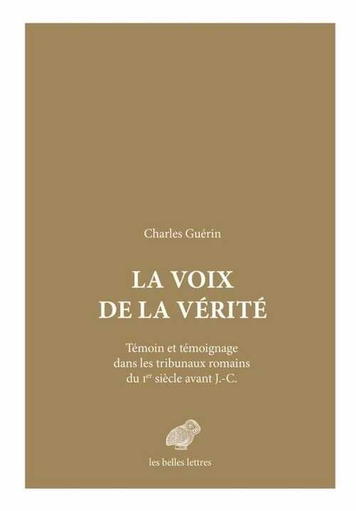 La Voix de la vérité. Témoin et témoignage dans les tribunaux romains du Ier siècle avant J.-C., 2015, 432 p.