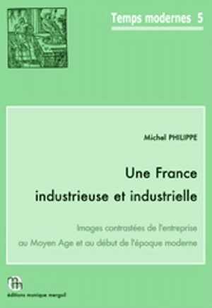 Une France industrieuse et industrielle. Images contrastées de l'entreprise au Moyen Age et au début de l'époque moderne, (Temps Modernes, 5), 2015, 323 p., 66 fig., tabl.