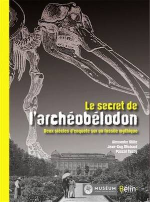 ÉPUISÉ - Le secret de l'Archeobelodon. Deux siècles d'enquête sur un fossile mythique, 2015, 144 p.