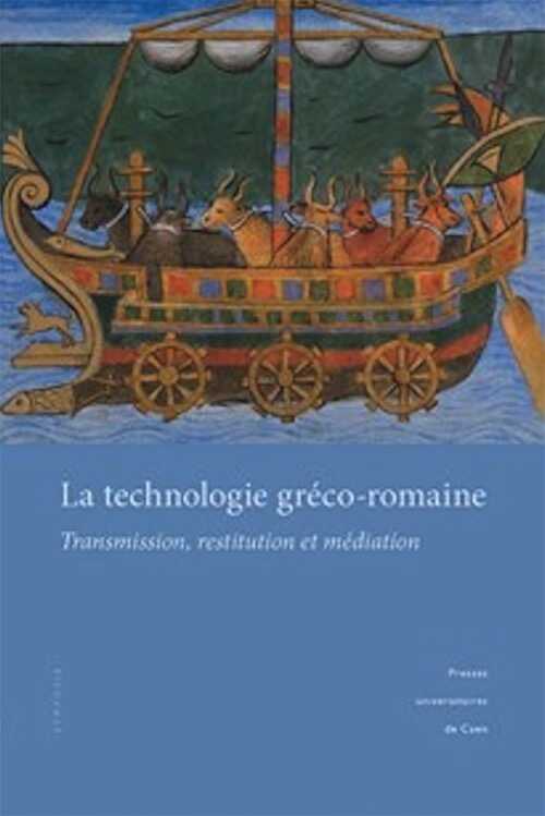 La technologie gréco-romaine. Transmission, restitution et médiation, (actes coll. Caen, mars 2010), 2015, 284 p.