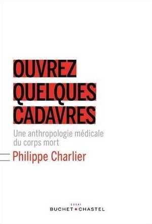 Ouvrez quelques cadavres. Une anthologie médicale du corps mort, 2015, 228 p.