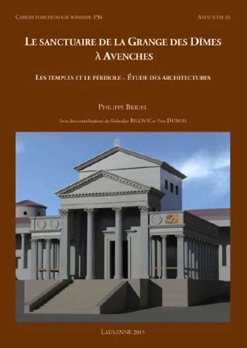 Le sanctuaire de la Grange des Dîmes à Avenches. Les temples et le péribole - Étude des architectures, (CAR 156, Aventicum XX), 2015, 256 p.
