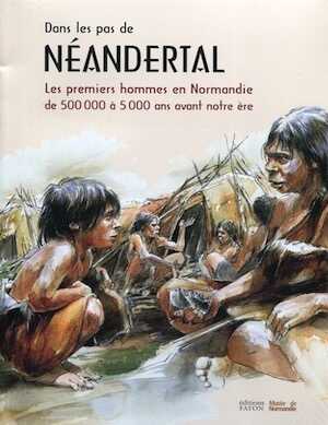 Dans les pas de Néandertal. Les premiers hommes en Normandie (de 500 000 à 5 000 ans avant notre ère), (cat. expo. Musée de Normandie - Château de Caen, juin 2015-janv. 2016), 2015, 180 p., env. 250 ill. coul.