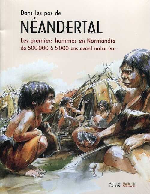 Dans les pas de Néandertal. Les premiers hommes en Normandie (de 500 000 à 5 000 ans avant notre ère), (cat. expo. Musée de Normandie - Château de Caen, juin 2015-janv. 2016), 2015, 180 p., env. 250 ill. coul.