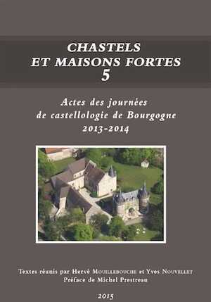 Chastels et maisons fortes V, (actes des journées de castellologie de Bourgogne, 2013-2014), 2015, 248 p. (dir. H. Mouillebouche, Y. Nouvellet)