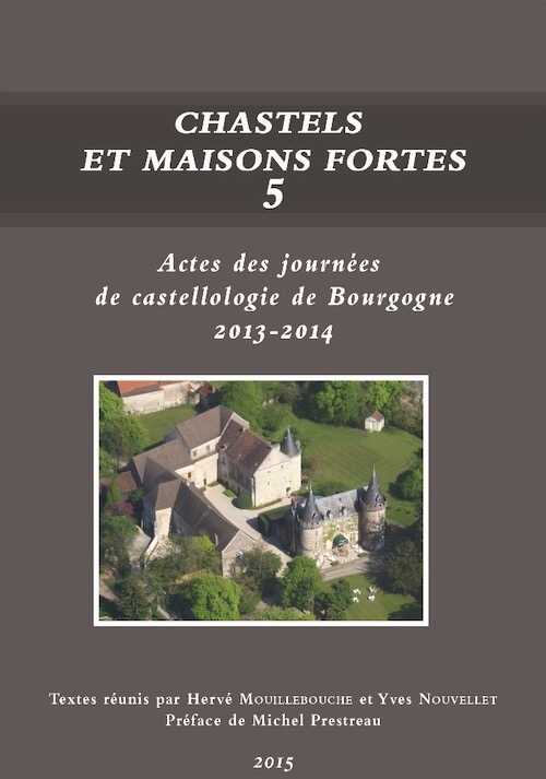Chastels et maisons fortes V, (actes des journées de castellologie de Bourgogne, 2013-2014), 2015, 248 p. (dir. H. Mouillebouche, Y. Nouvellet)