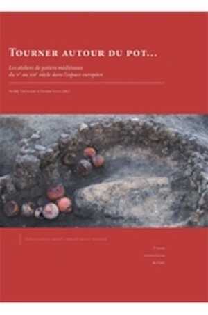 Tourner autour du pot... Les ateliers de potiers médiévaux du Ve au XIIe siècle dans l'espace européen, 2015, 789 p., 462 ill. n.b.