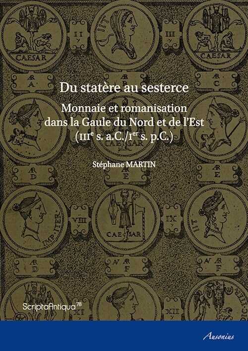 ÉPUISÉ - Du statère au sesterce. Monnaie et romanisation dans la Gaule du Nord et de l'Est (IIIe s. a.C./Ier s. p.C.), 2015, 448 p.