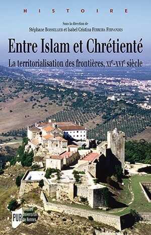 Entre Islam et Chrétienté. La territorialisation des frontières, XIe-XVIe siècle, 2015, 272 p.