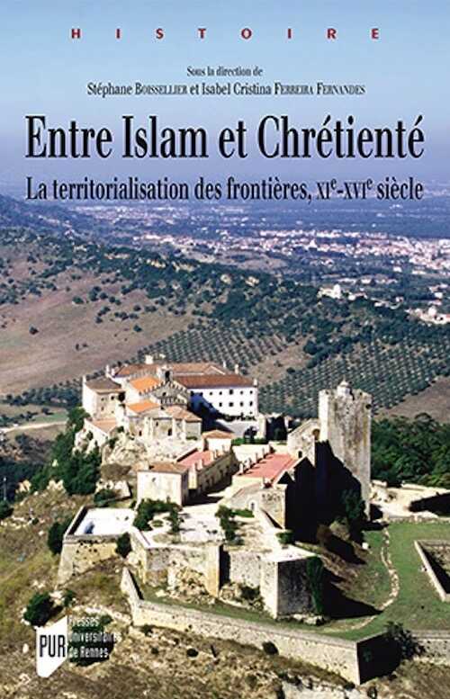Entre Islam et Chrétienté. La territorialisation des frontières, XIe-XVIe siècle, 2015, 272 p.