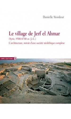 Le village de Jerf el Ahmar (Syrie, 9500-8700 av. J.-C.). L'architecture, miroir d'une société néolithique complexe, 2015, 366 p.