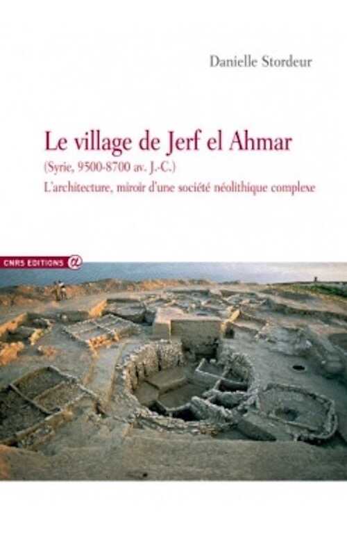 Le village de Jerf el Ahmar (Syrie, 9500-8700 av. J.-C.). L'architecture, miroir d'une société néolithique complexe, 2015, 366 p.