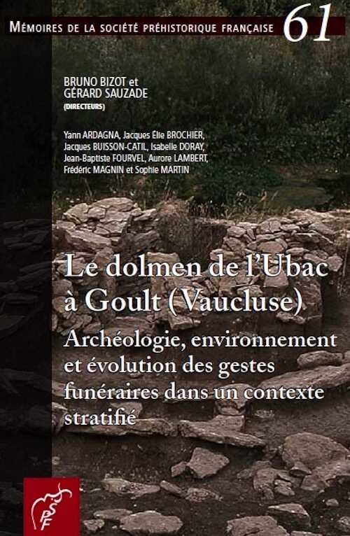 Le dolmen de l'Ubac à Goult (Vaucluse). Archéologie, environnement et évolution des gestes funéraires dans un contexte stratifié, (Mémoire SPF 61), 2015, 182 p.