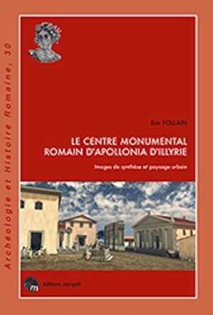 Le centre monumental romain d'Apollonia d'Illyrie. Images de synthèse et paysage urbain, 2015, 250 p., 224 ill.