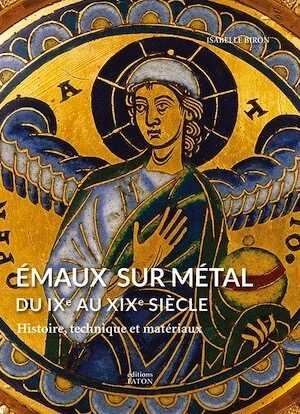 Emaux sur métal du IXe au XIXe siècle. Histoire, technique et matériaux, 2015, 480 p., env. 500 ill.
