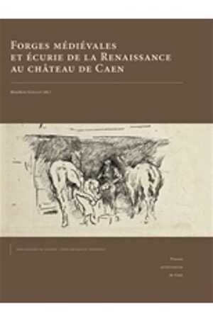 Forges médiévales et écurie de la Renaissance au château de Caen, 2015, 408 p.
